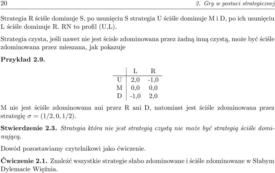 L R U 2,0-1,0 M 0,0 0,0 D -1,0 2,0 M nie jest ściśle zdominowana ani przez R ani D, natomiast jest ściśle zdominowana przez strategię σ = (1/2, 0, 1/2). Stwierdzenie 2.3.
