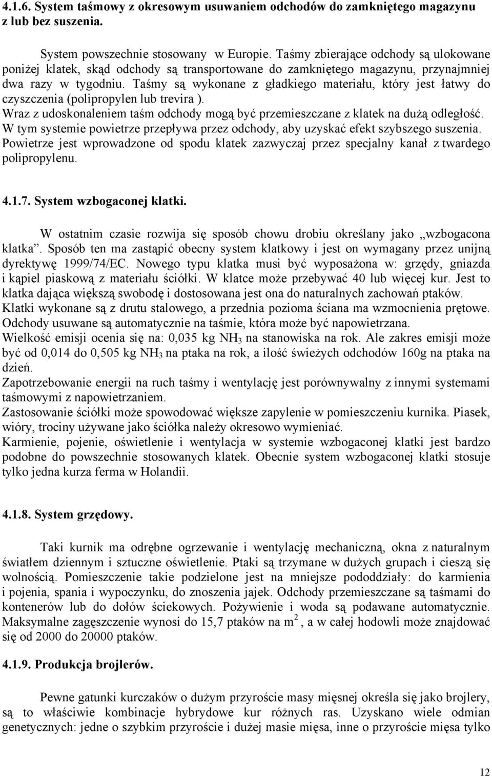 Taśmy są wykonane z gładkiego materiału, który jest łatwy do czyszczenia (polipropylen lub trevira ). Wraz z udoskonaleniem taśm odchody mogą być przemieszczane z klatek na dużą odległość.