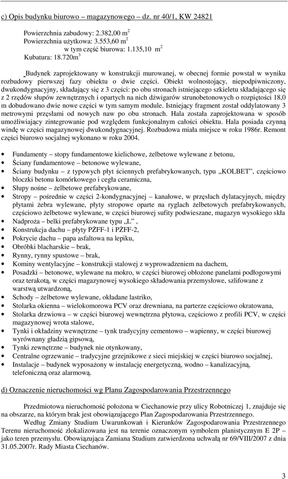 Obiekt wolnostojący, niepodpiwniczony, dwukondygnacyjny, składający się z 3 części: po obu stronach istniejącego szkieletu składającego się z 2 rzędów słupów zewnętrznych i opartych na nich dźwigarów