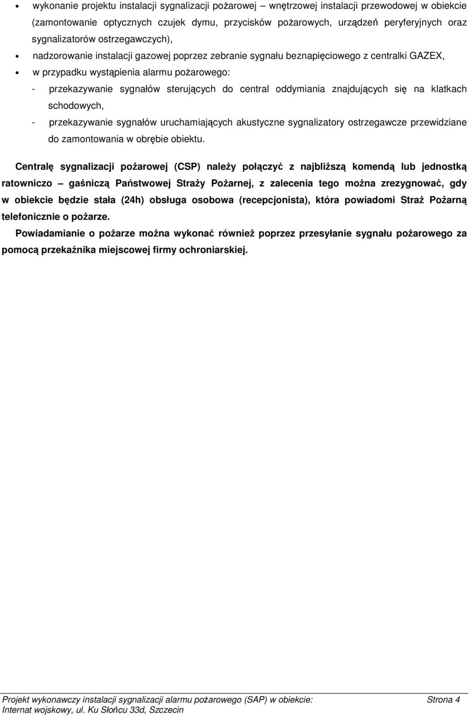 sterujących do central oddymiania znajdujących się na klatkach schodowych, - przekazywanie sygnałów uruchamiających akustyczne sygnalizatory ostrzegawcze przewidziane do zamontowania w obrębie