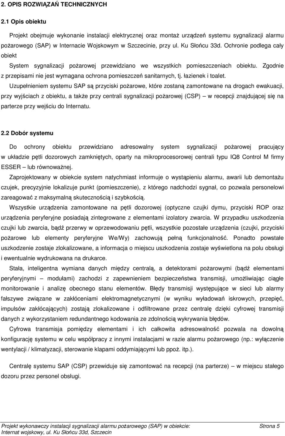 Ochronie podlega cały obiekt System sygnalizacji pożarowej przewidziano we wszystkich pomieszczeniach obiektu. Zgodnie z przepisami nie jest wymagana ochrona pomieszczeń sanitarnych, tj.