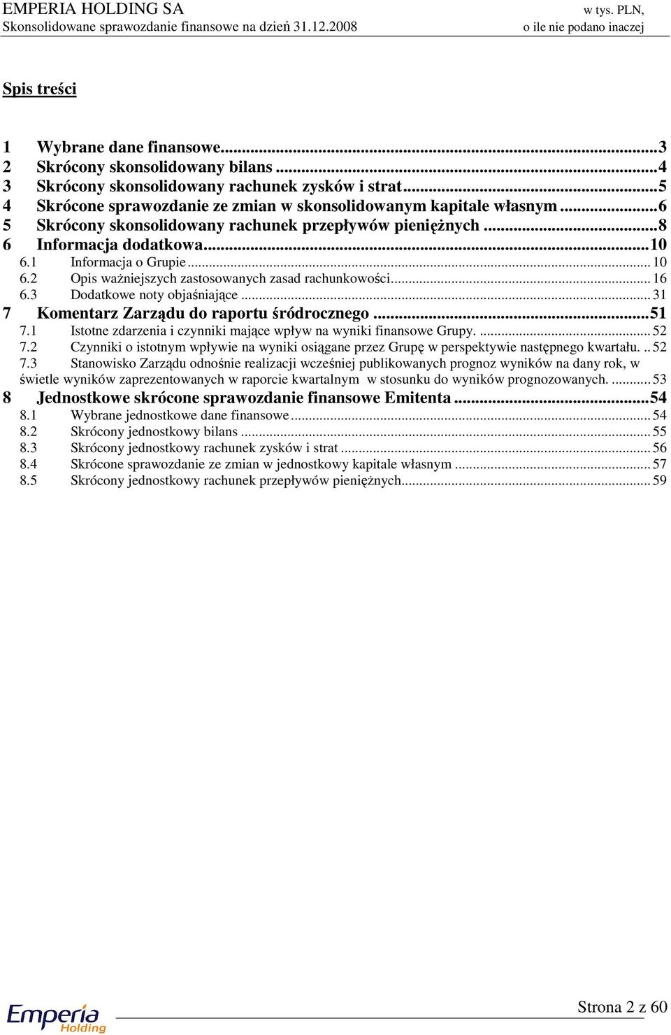 2 Opis ważniejszych zastosowanych zasad rachunkowości... 16 6.3 Dodatkowe noty objaśniające... 31 7 Komentarz Zarządu do raportu śródrocznego...51 7.