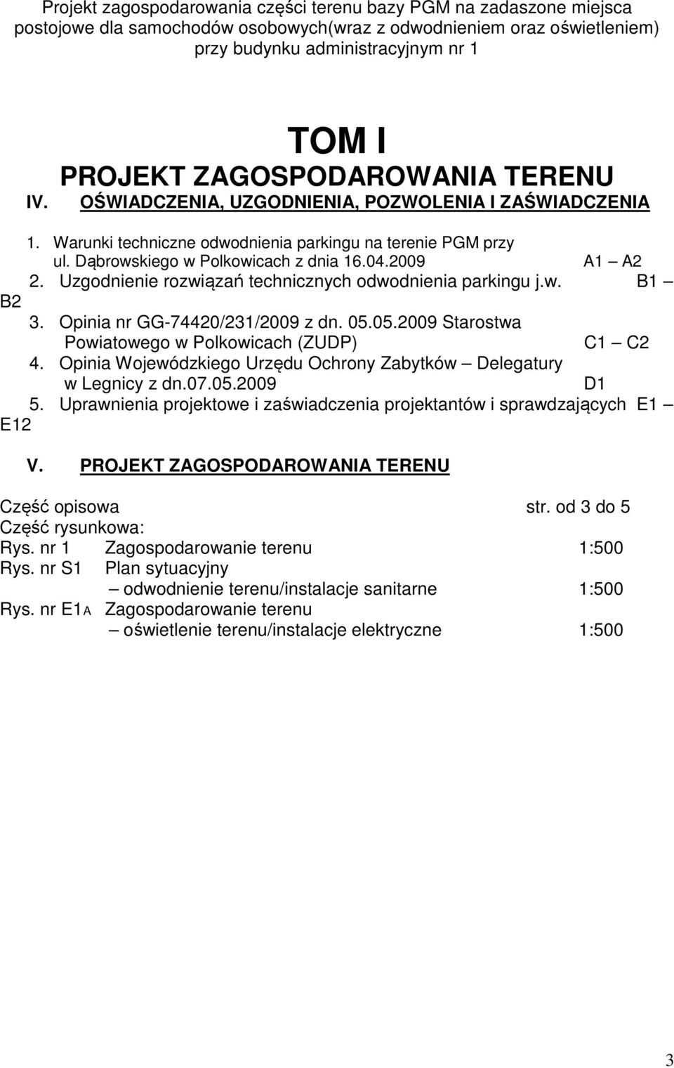 2009 A1 A2 2. Uzgodnienie rozwiązań technicznych odwodnienia parkingu j.w. B1 B2 3. Opinia nr GG-74420/231/2009 z dn. 05.05.2009 Starostwa Powiatowego w Polkowicach (ZUDP) C1 C2 4.