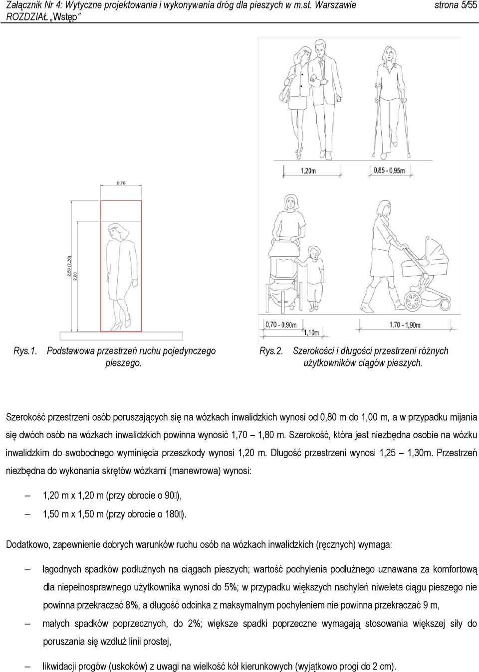 Szerokość przestrzeni osób poruszających się na wózkach inwalidzkich wynosi od 0,80 m do 1,00 m, a w przypadku mijania się dwóch osób na wózkach inwalidzkich powinna wynosić 1,70 1,80 m.