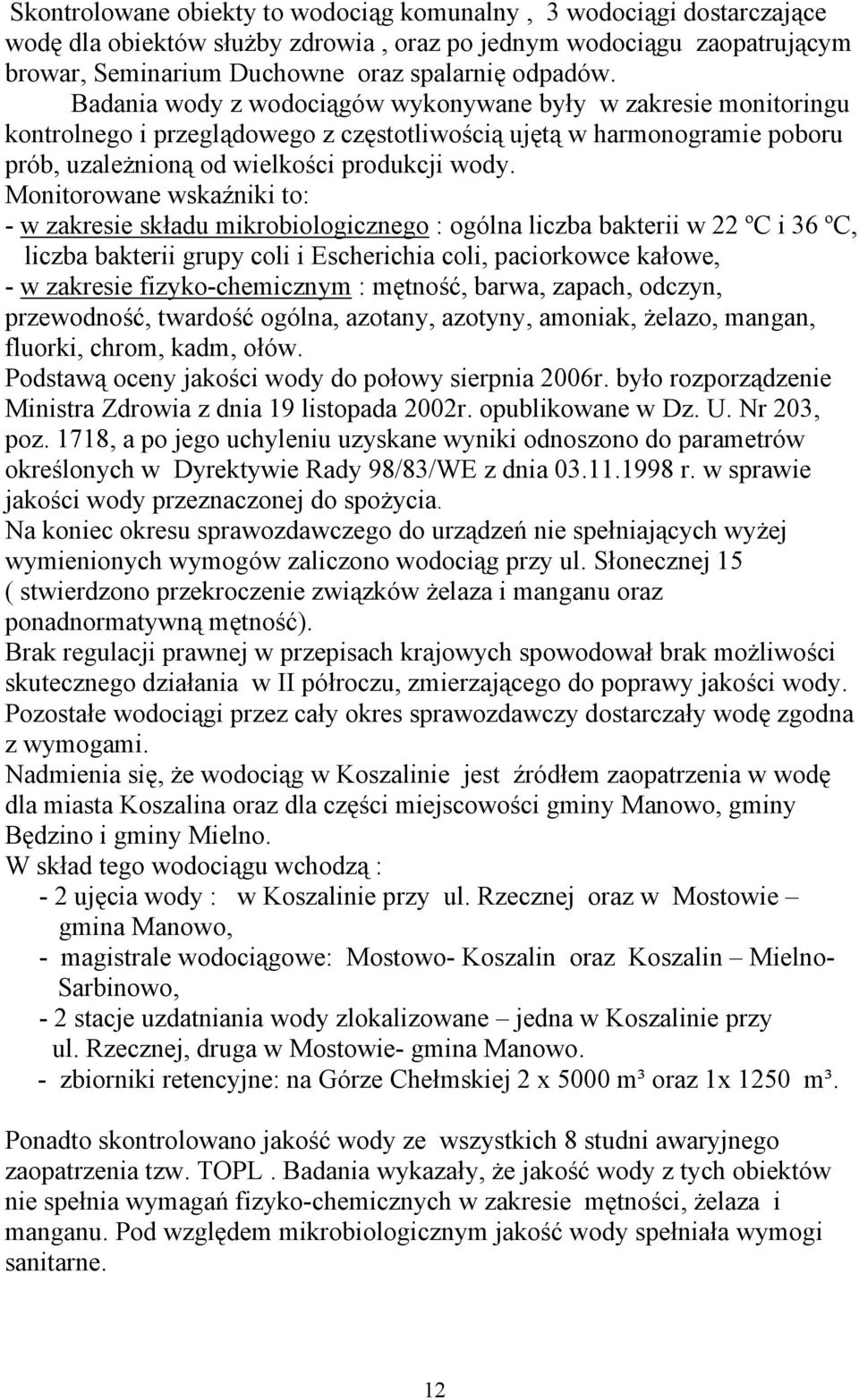 Monitorowane wskaźniki to: - w zakresie składu mikrobiologicznego : ogólna liczba bakterii w 22 ºC i 36 ºC, liczba bakterii grupy coli i Escherichia coli, paciorkowce kałowe, - w zakresie