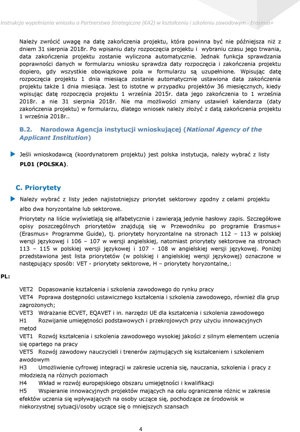 Jednak funkcja sprawdzania poprawności danych w formularzu wniosku sprawdza daty rozpoczęcia i zakończenia projektu dopiero, gdy wszystkie obowiązkowe pola w formularzu są uzupełnione.