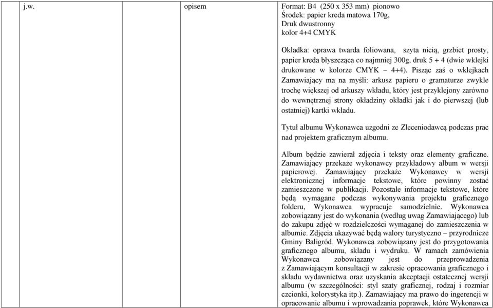 Pisząc zaś o wklejkach Zamawiający ma na myśli: arkusz papieru o gramaturze zwykle trochę większej od arkuszy wkładu, który jest przyklejony zarówno do wewnętrznej strony okładziny okładki jak i do