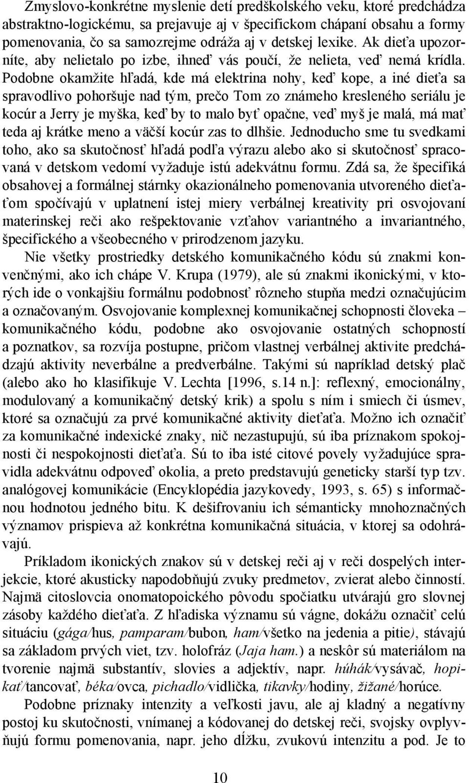 Podobne okamžite hľadá, kde má elektrina nohy, keď kope, a iné dieťa sa spravodlivo pohoršuje nad tým, prečo Tom zo známeho kresleného seriálu je kocúr a Jerry je myška, keď by to malo byť opačne,