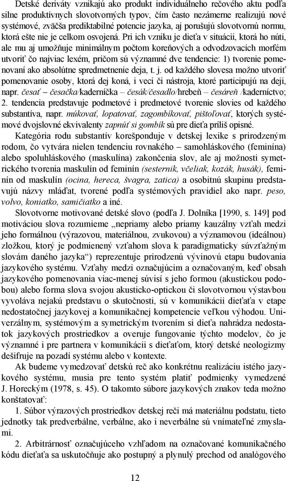 Pri ich vzniku je dieťa v situácii, ktorá ho núti, ale mu aj umožňuje minimálnym počtom koreňových a odvodzovacích morfém utvoriť čo najviac lexém, pričom sú významné dve tendencie: 1) tvorenie