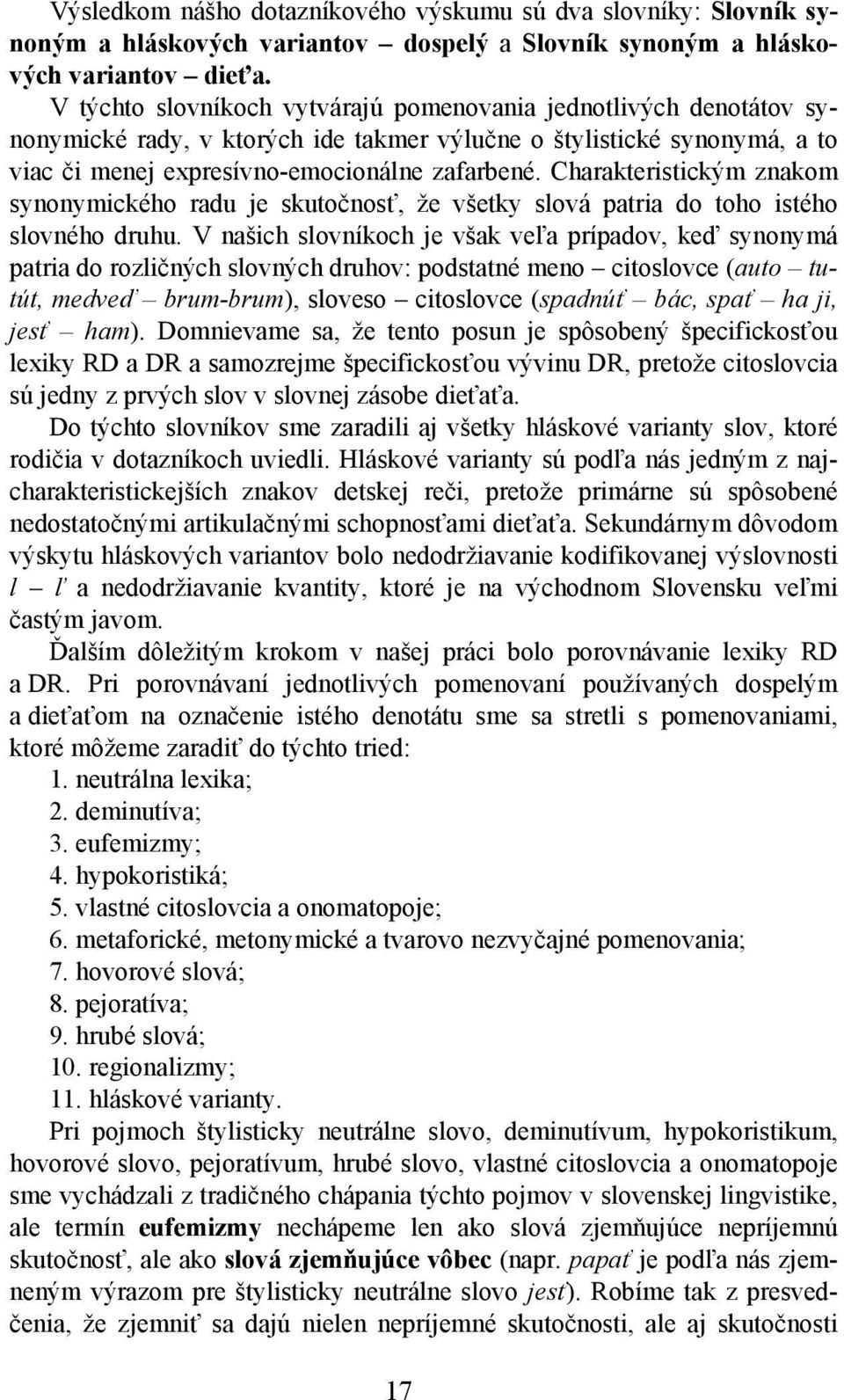 Charakteristickým znakom synonymického radu je skutočnosť, že všetky slová patria do toho istého slovného druhu.