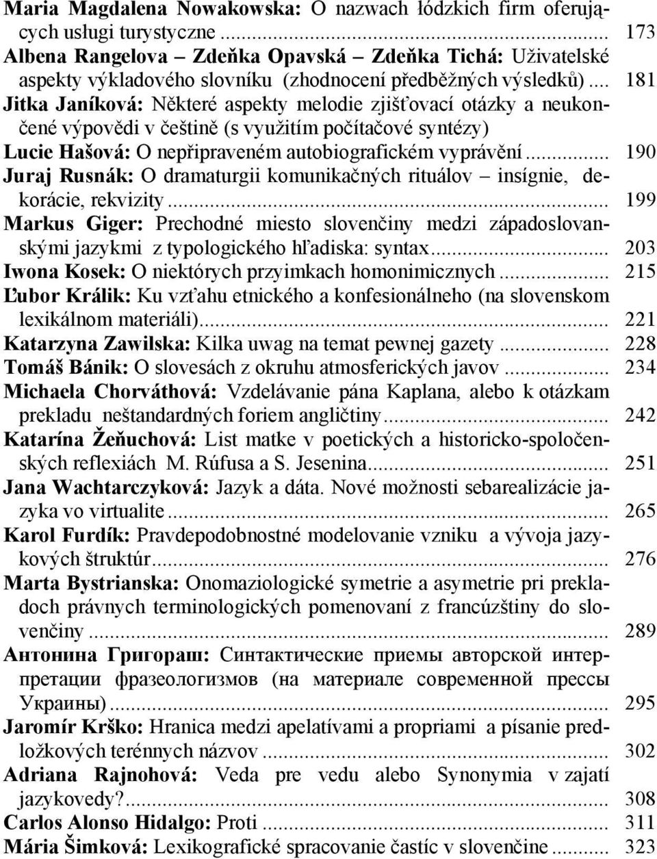 .. 181 Jitka Janíková: Některé aspekty melodie zjišťovací otázky a neukončené výpovědi v češtině (s využitím počítačové syntézy) Lucie Hašová: O nepřipraveném autobiografickém vyprávění.