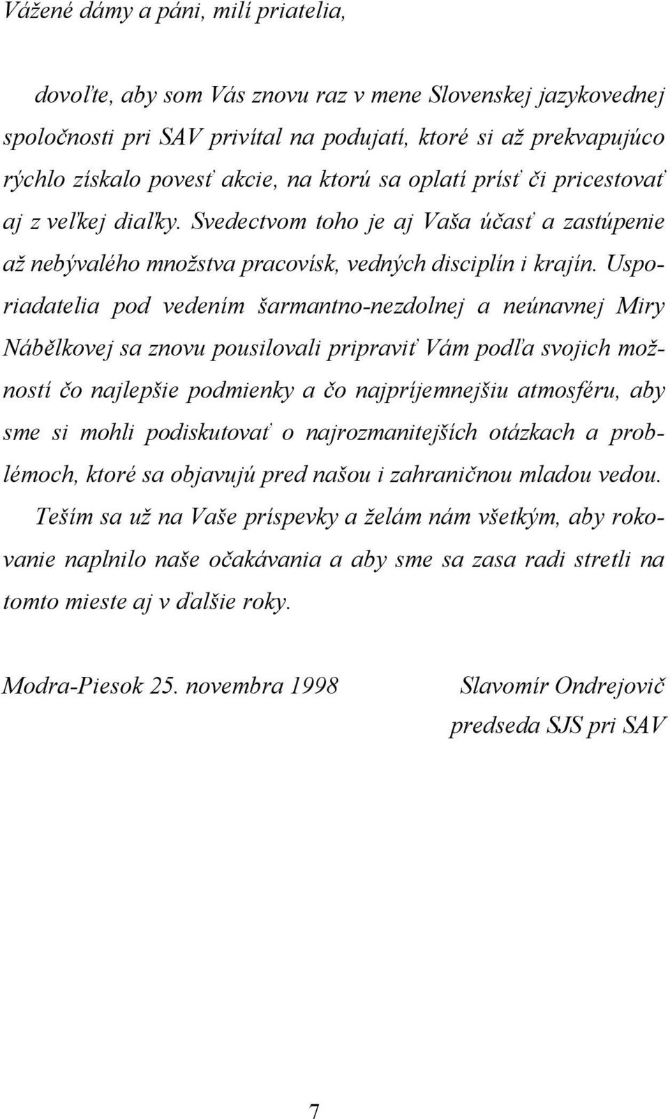 Usporiadatelia pod vedením šarmantno-nezdolnej a neúnavnej Miry Nábělkovej sa znovu pousilovali pripraviť Vám podľa svojich možností čo najlepšie podmienky a čo najpríjemnejšiu atmosféru, aby sme si