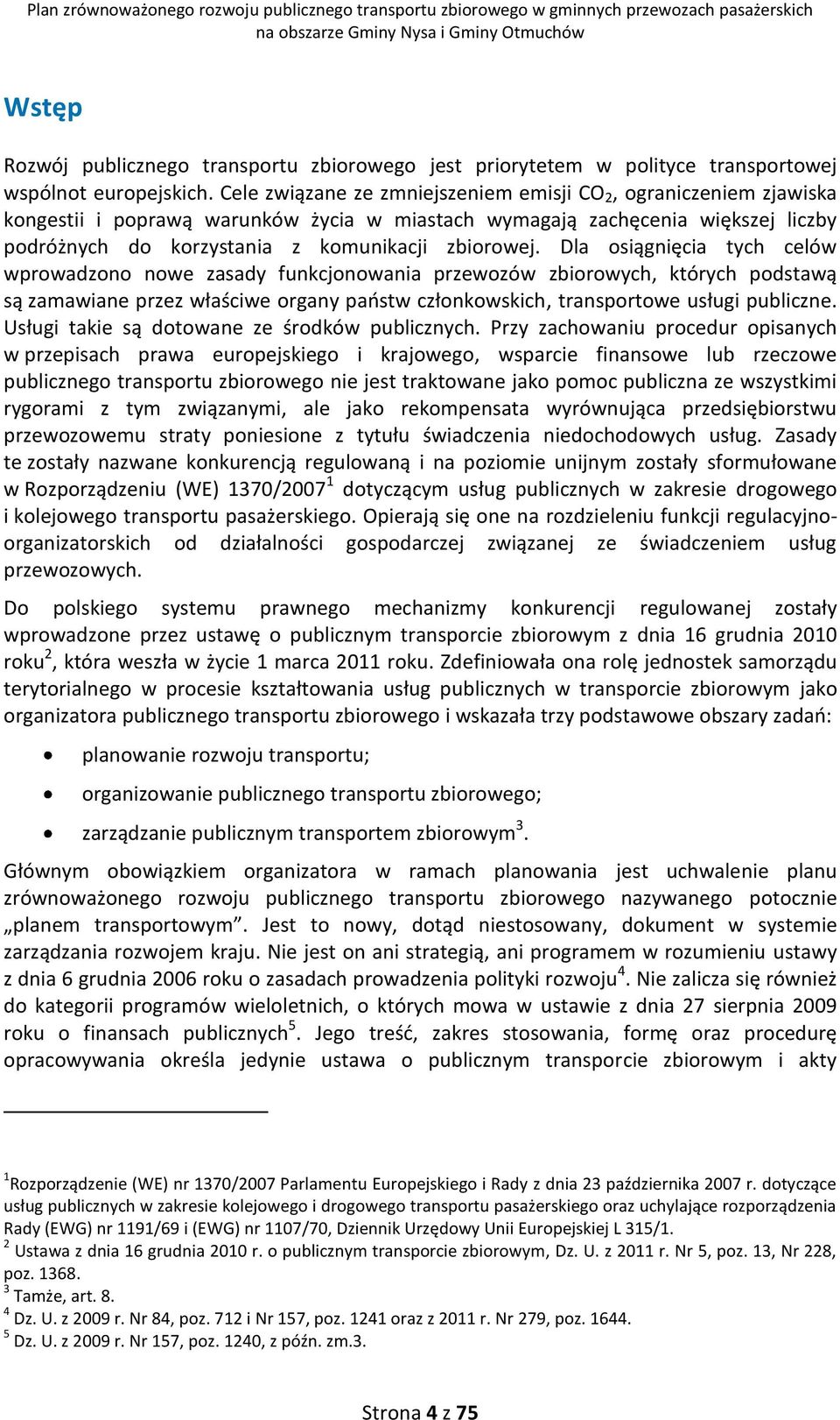 Dla osiągnięcia tych celów wprowadzono nowe zasady funkcjonowania przewozów zbiorowych, których podstawą są zamawiane przez właściwe organy państw członkowskich, transportowe usługi publiczne.