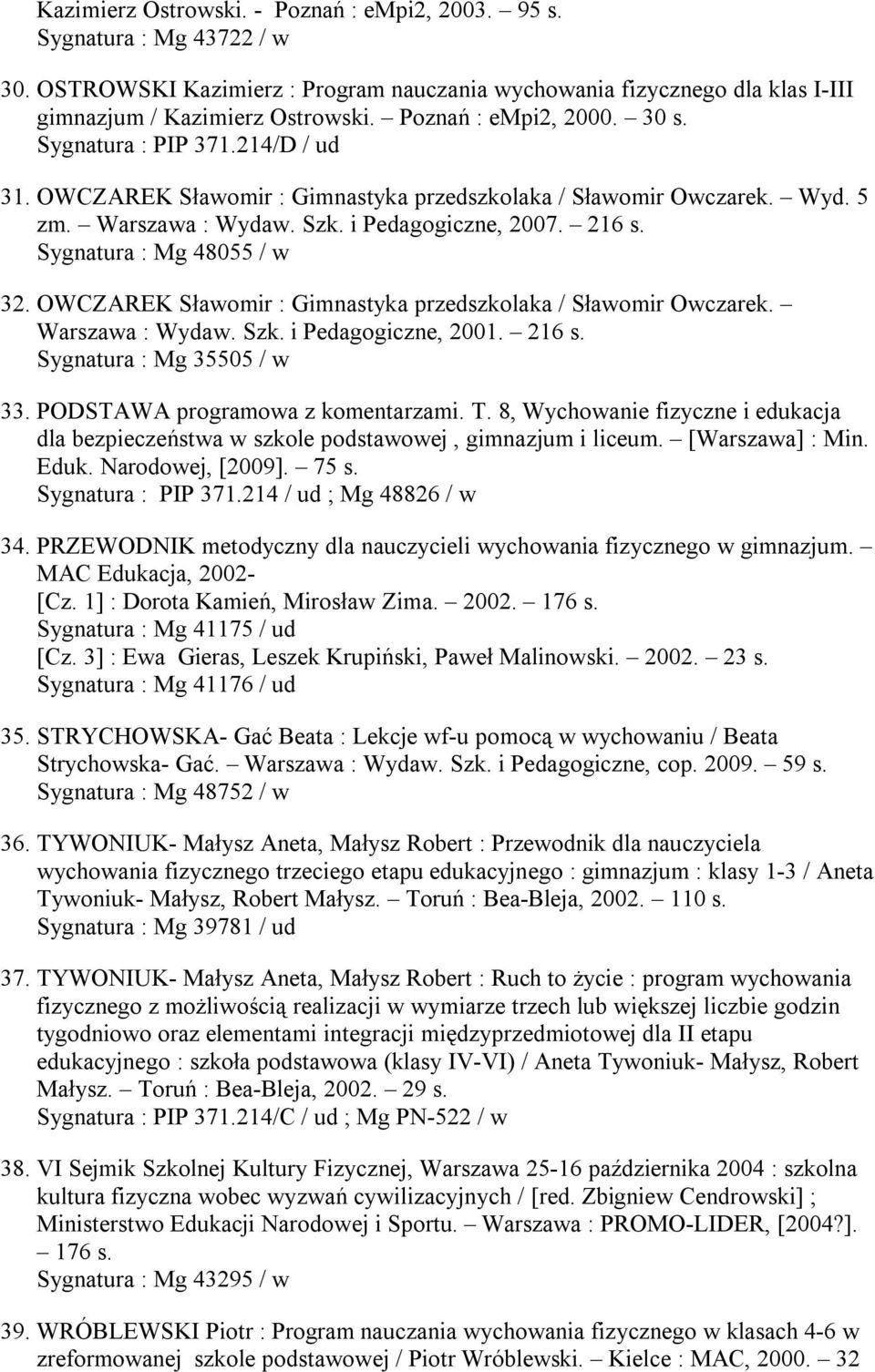 Sygnatura : Mg 48055 / w 32. OWCZAREK Sławomir : Gimnastyka przedszkolaka / Sławomir Owczarek. Warszawa : Wydaw. Szk. i Pedagogiczne, 2001. 216 s. Sygnatura : Mg 35505 / w 33.