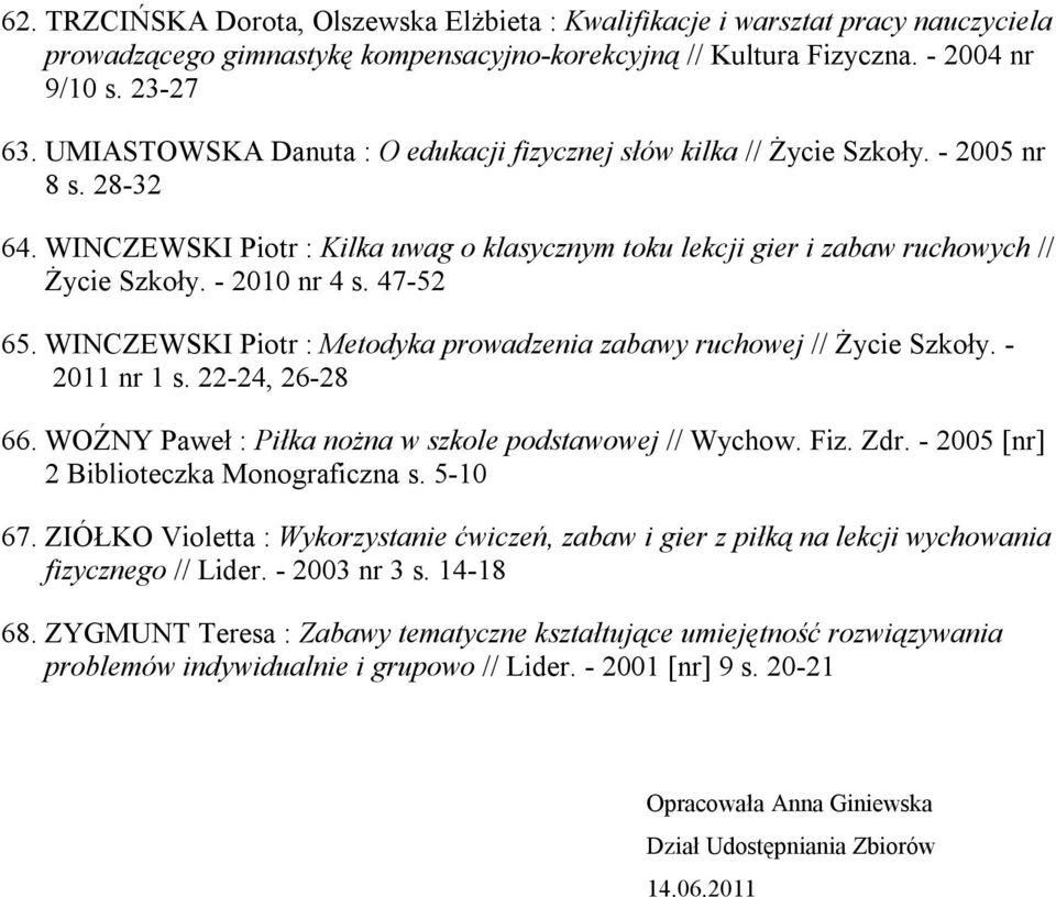 - 2010 nr 4 s. 47-52 65. WINCZEWSKI Piotr : Metodyka prowadzenia zabawy ruchowej // Życie Szkoły. - 2011 nr 1 s. 22-24, 26-28 66. WOŹNY Paweł : Piłka nożna w szkole podstawowej // Wychow. Fiz. Zdr.