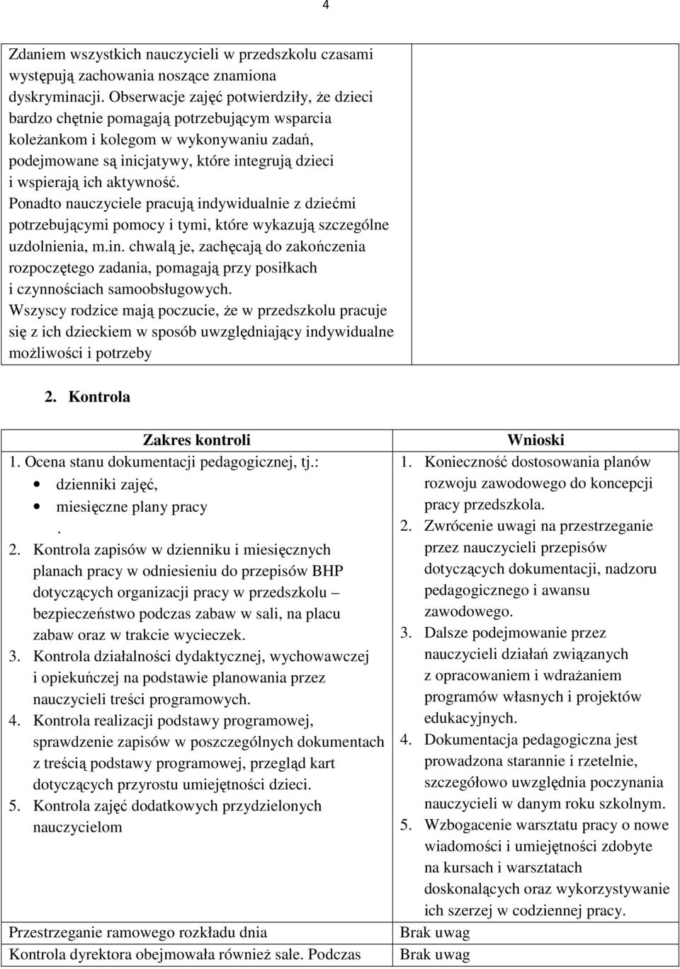 aktywność. Ponadto nauczyciele pracują indywidualnie z dziećmi potrzebującymi pomocy i tymi, które wykazują szczególne uzdolnienia, m.in. chwalą je, zachęcają do zakończenia rozpoczętego zadania, pomagają przy posiłkach i czynnościach samoobsługowych.