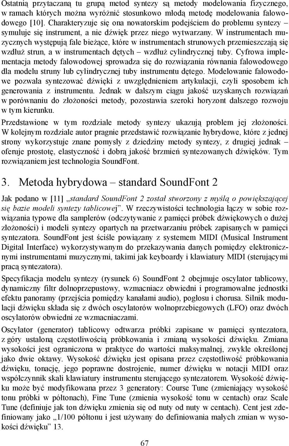 W instrumentach muzycznych występują fale bieżące, które w instrumentach strunowych przemieszczają się wzdłuż strun, a w instrumentach dętych wzdłuż cylindrycznej tuby.