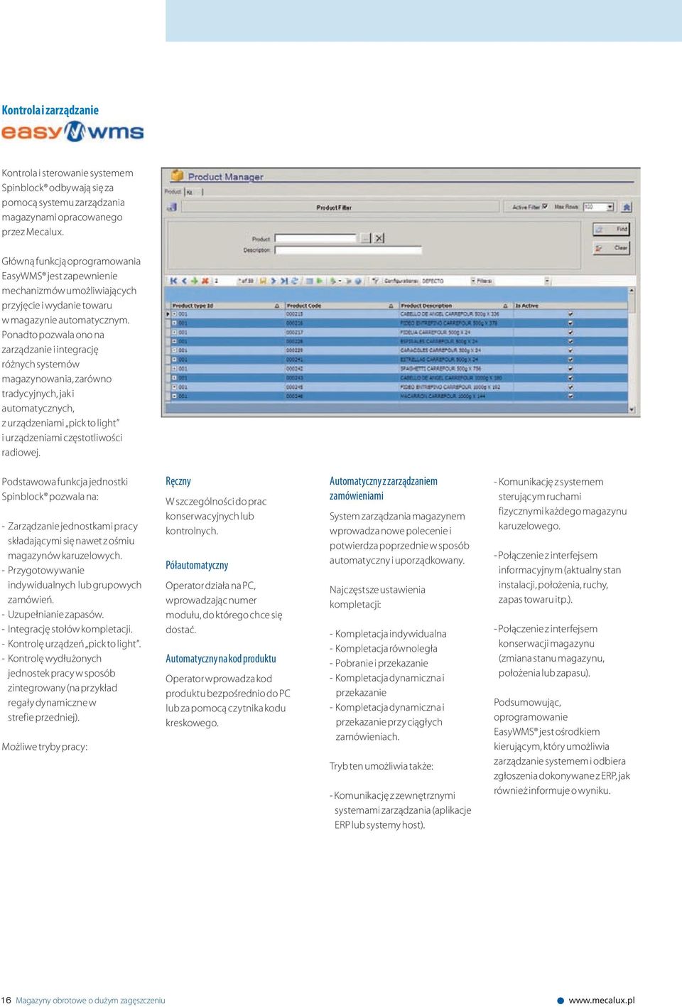 Ponadto pozwala ono na zarządzanie i integrację różnych systemów magazynowania, zarówno tradycyjnych, jak i automatycznych, z urządzeniami pick to light i urządzeniami częstotliwości radiowej.