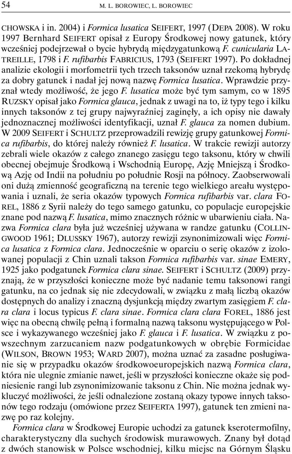 rufibarbis FABRICIUS, 1793 (SEIFERT 1997). Po dokładnej analizie ekologii i morfometrii tych trzech taksonów uznał rzekomą hybrydę za dobry gatunek i nadał jej nową nazwę Formica lusatica.