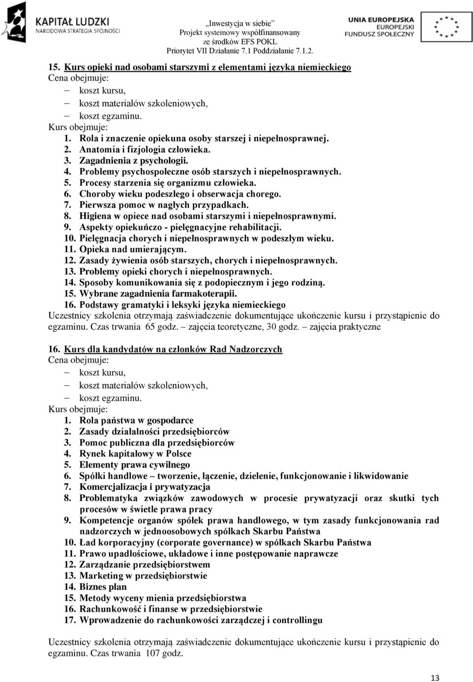 Procesy starzenia się organizmu człowieka. 6. Choroby wieku podeszłego i obserwacja chorego. 7. Pierwsza pomoc w nagłych przypadkach. 8. Higiena w opiece nad osobami starszymi i niepełnosprawnymi. 9.