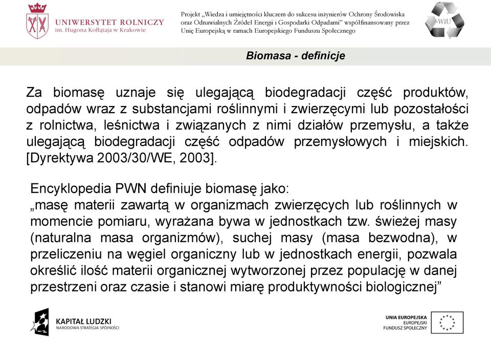 Encyklopedia PWN definiuje biomasę jako: masę materii zawartą w organizmach zwierzęcych lub roślinnych w momencie pomiaru, wyrażana bywa w jednostkach tzw.