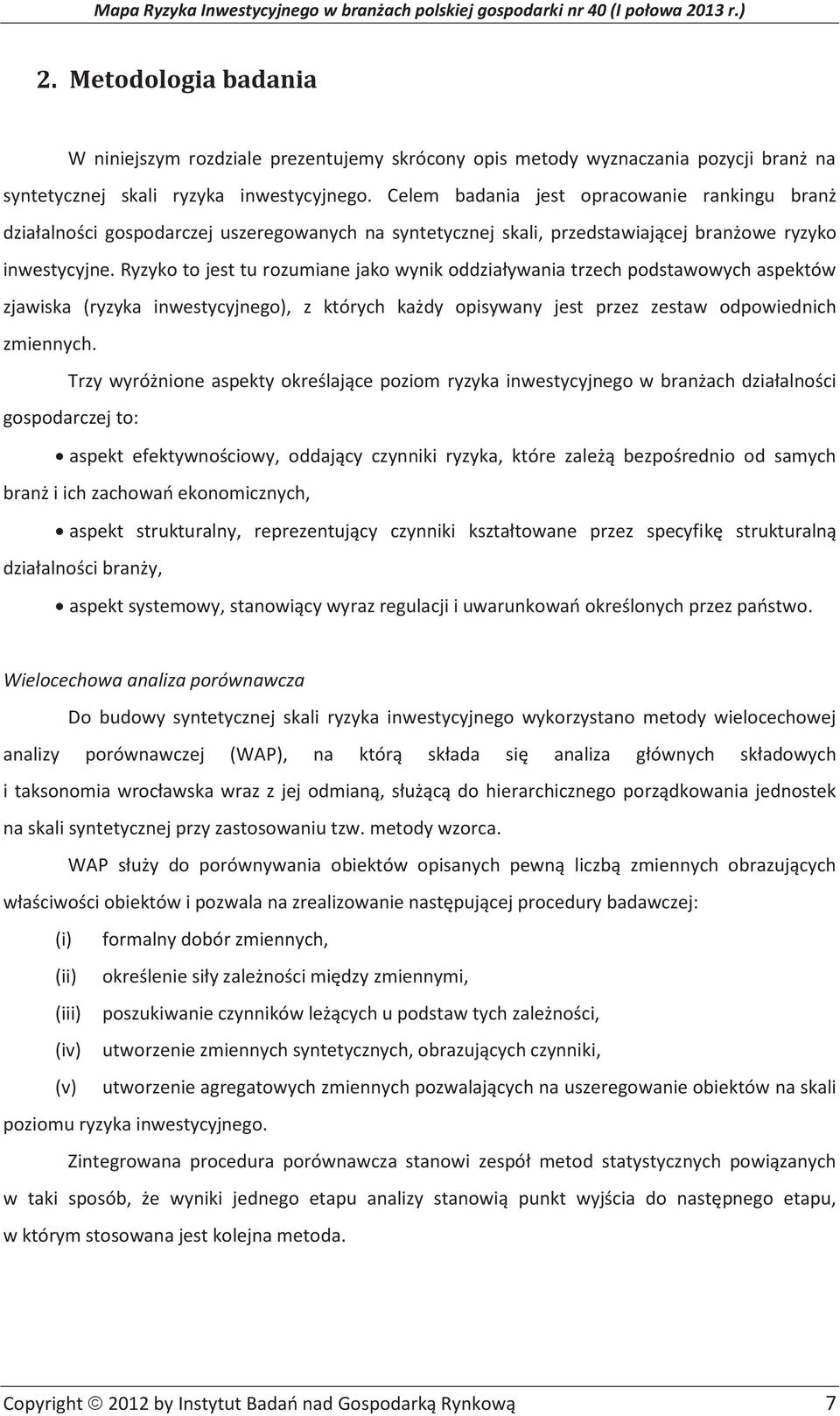 Ryzyko to jest tu rozumiane jako wynik oddziaływania trzech podstawowych aspektów zjawiska (ryzyka inwestycyjnego), z których każdy opisywany jest przez zestaw odpowiednich zmiennych.