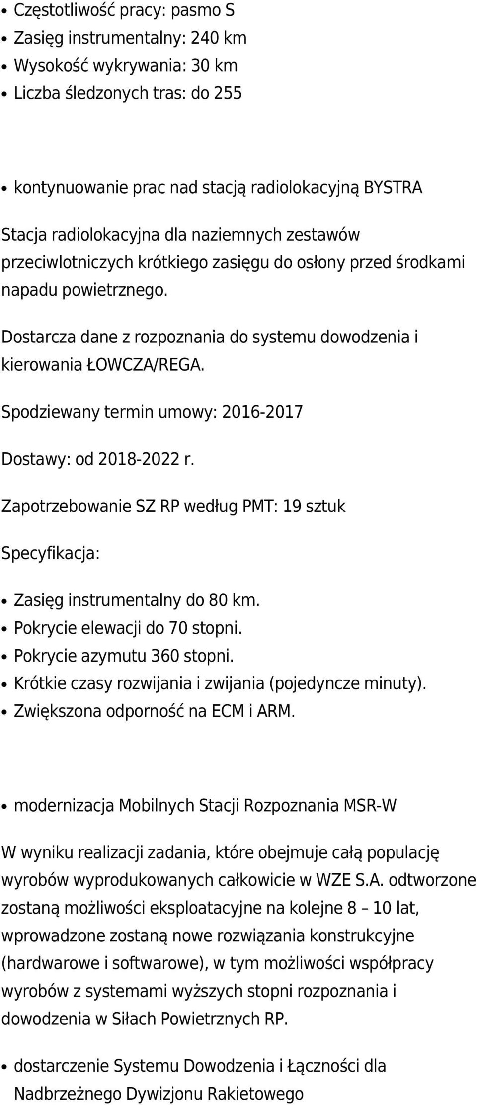 Spodziewany termin umowy: 2016-2017 Dostawy: od 2018-2022 r. Zapotrzebowanie SZ RP według PMT: 19 sztuk Specyfikacja: Zasięg instrumentalny do 80 km. Pokrycie elewacji do 70 stopni.