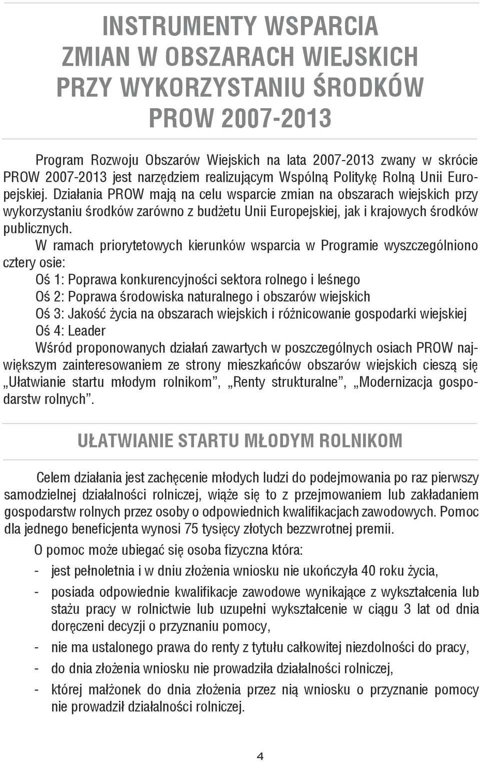 Działania PROW mają na celu wsparcie zmian na obszarach wiejskich przy wykorzystaniu środków zarówno z budżetu Unii Europejskiej, jak i krajowych środków publicznych.