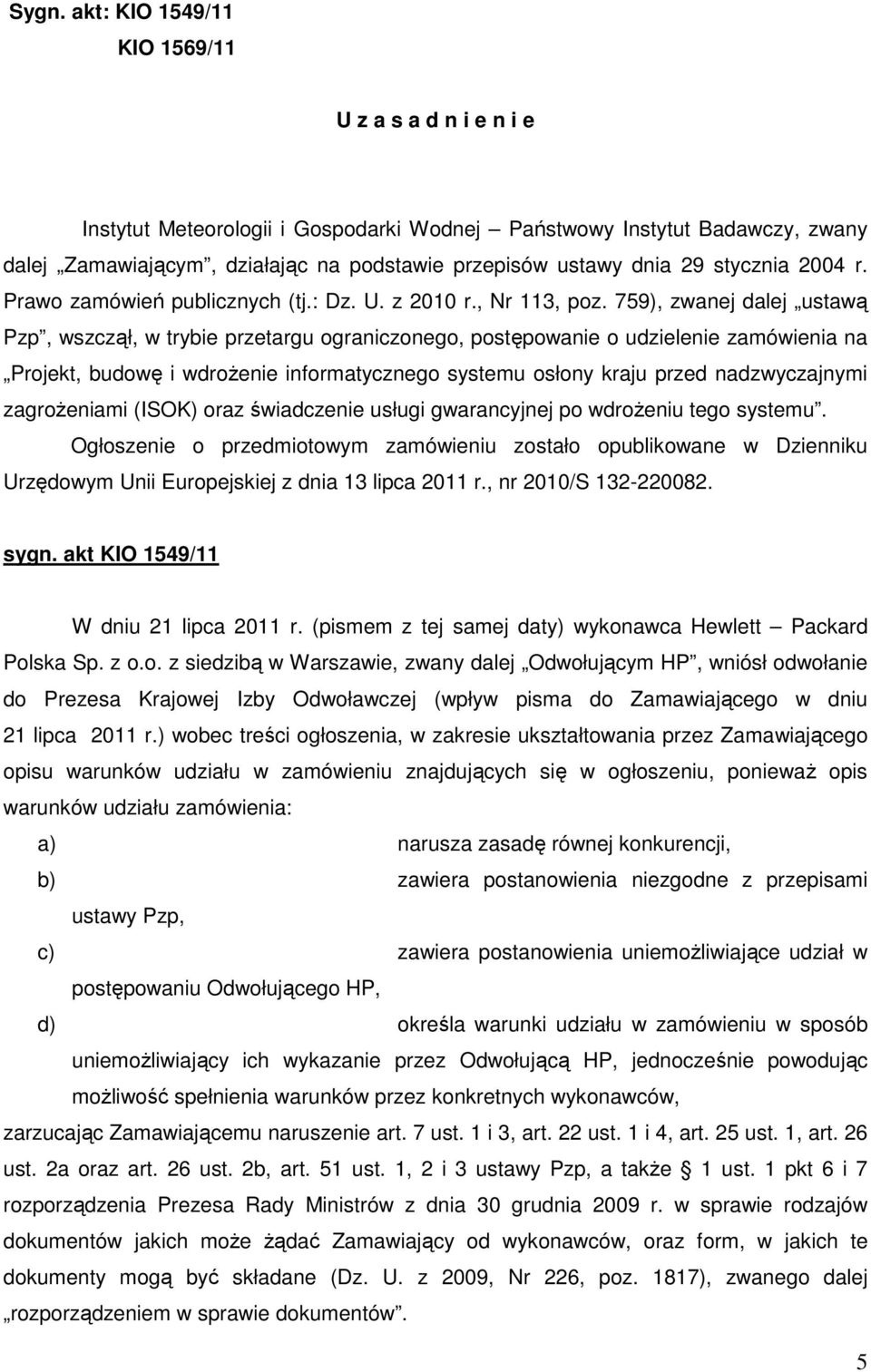 759), zwanej dalej ustawą Pzp, wszczął, w trybie przetargu ograniczonego, postępowanie o udzielenie zamówienia na Projekt, budowę i wdroŝenie informatycznego systemu osłony kraju przed nadzwyczajnymi