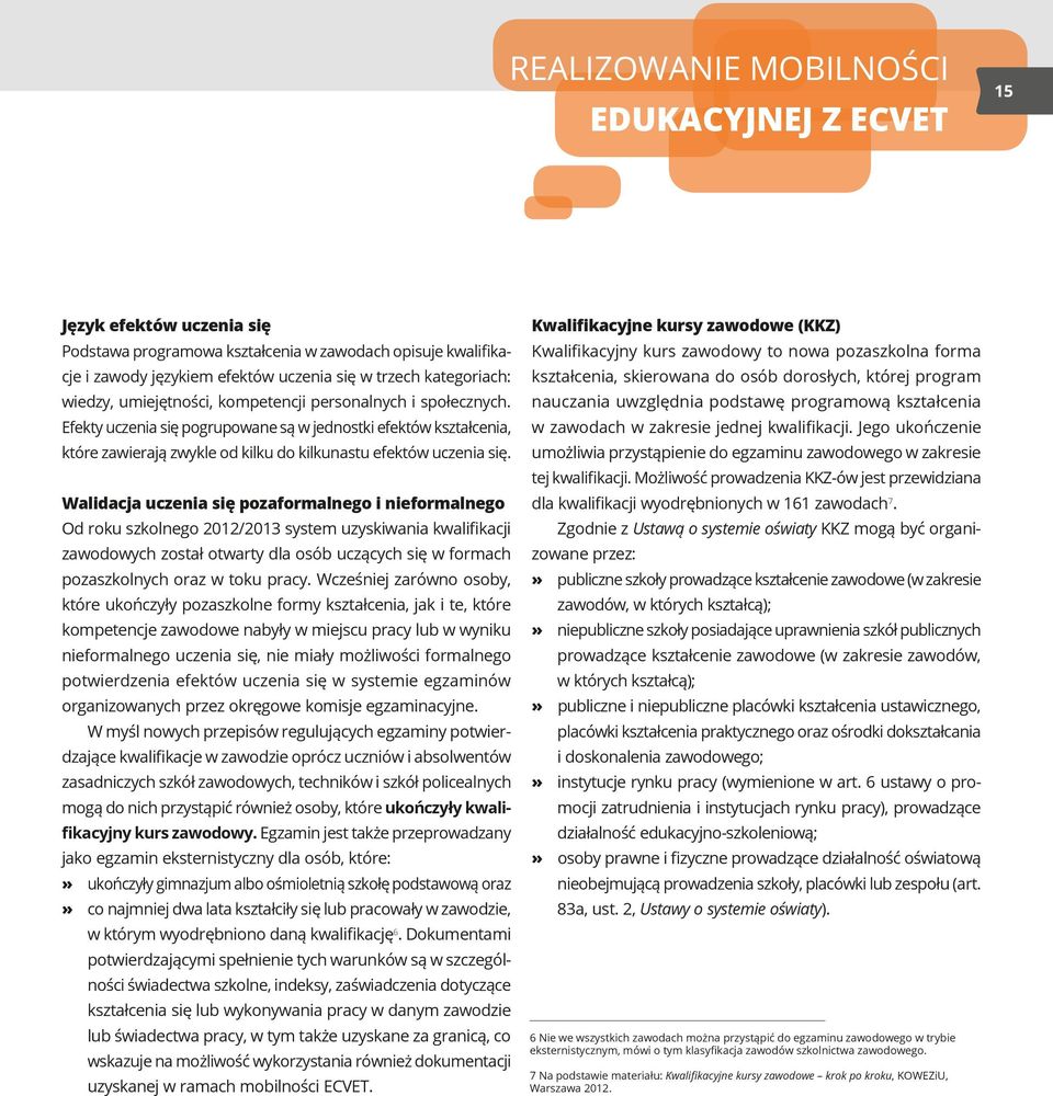 Walidacja uczenia się pozaformalnego i nieformalnego Od roku szkolnego 2012/2013 system uzyskiwania kwalifikacji zawodowych został otwarty dla osób uczących się w formach pozaszkolnych oraz w toku