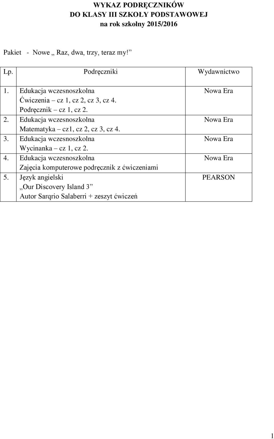 3. Edukacja wczesnoszkolna Wycinanka cz 1, cz 2. 4. Edukacja wczesnoszkolna Zajęcia komputerowe podręcznik z ćwiczeniami 5.