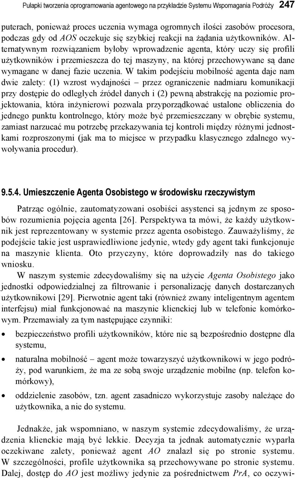 Alternatywnym rozwiązaniem byłoby wprowadzenie agenta, który uczy się profili użytkowników i przemieszcza do tej maszyny, na której przechowywane są dane wymagane w danej fazie uczenia.