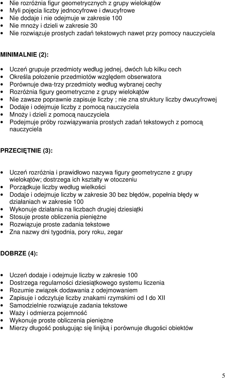 przedmioty według wybranej cechy Rozróżnia figury geometryczne z grupy wielokątów Nie zawsze poprawnie zapisuje liczby ; nie zna struktury liczby dwucyfrowej Dodaje i odejmuje liczby z pomocą