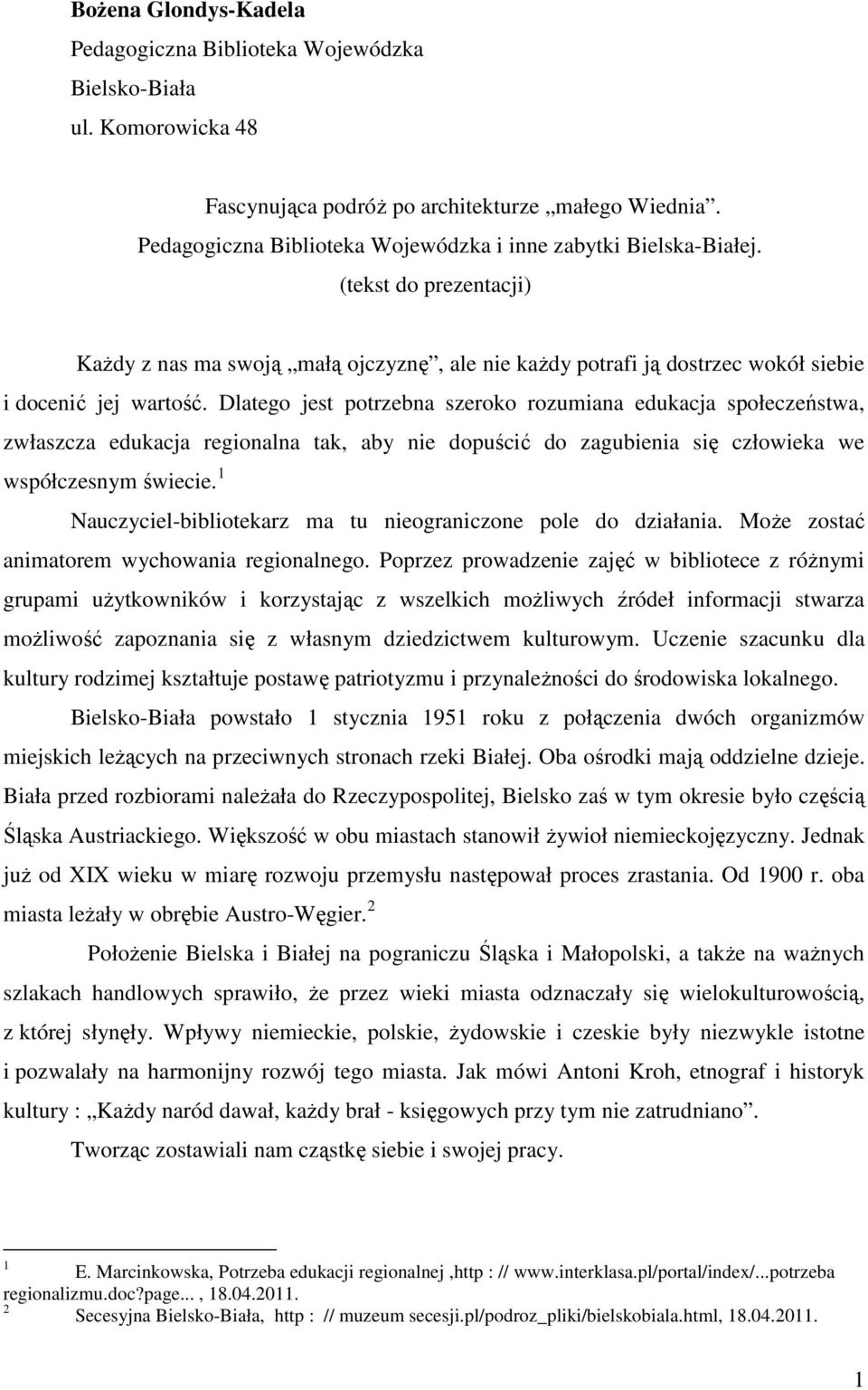 Dlatego jest potrzebna szeroko rozumiana edukacja społeczeństwa, zwłaszcza edukacja regionalna tak, aby nie dopuścić do zagubienia się człowieka we współczesnym świecie.