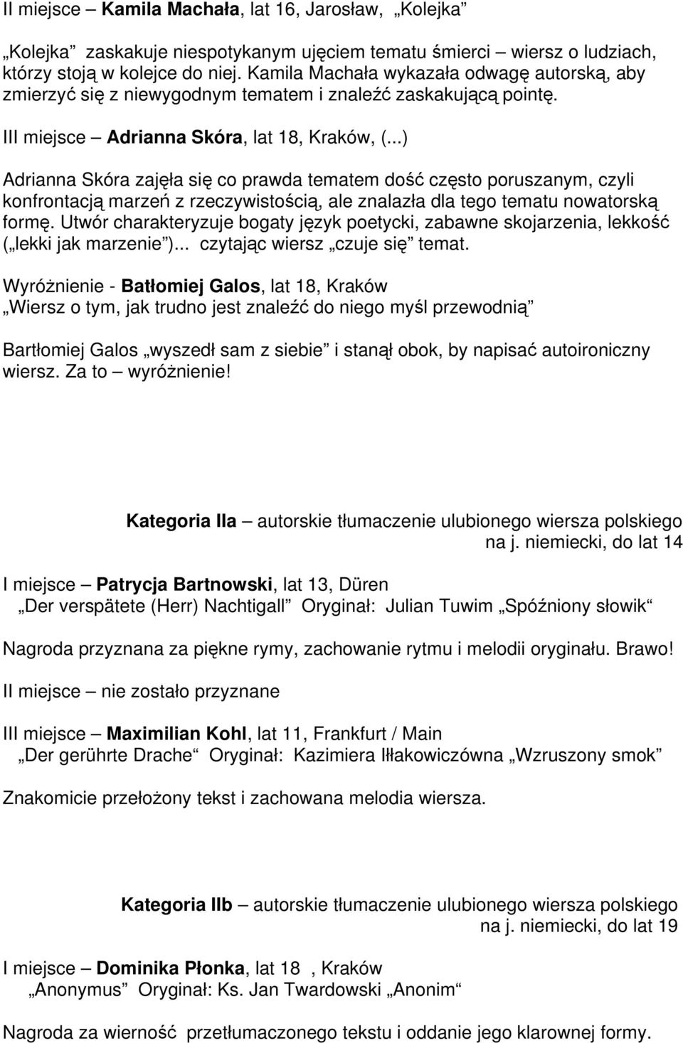 ..) Adrianna Skóra zajęła się co prawda tematem dość często poruszanym, czyli konfrontacją marzeń z rzeczywistością, ale znalazła dla tego tematu nowatorską formę.