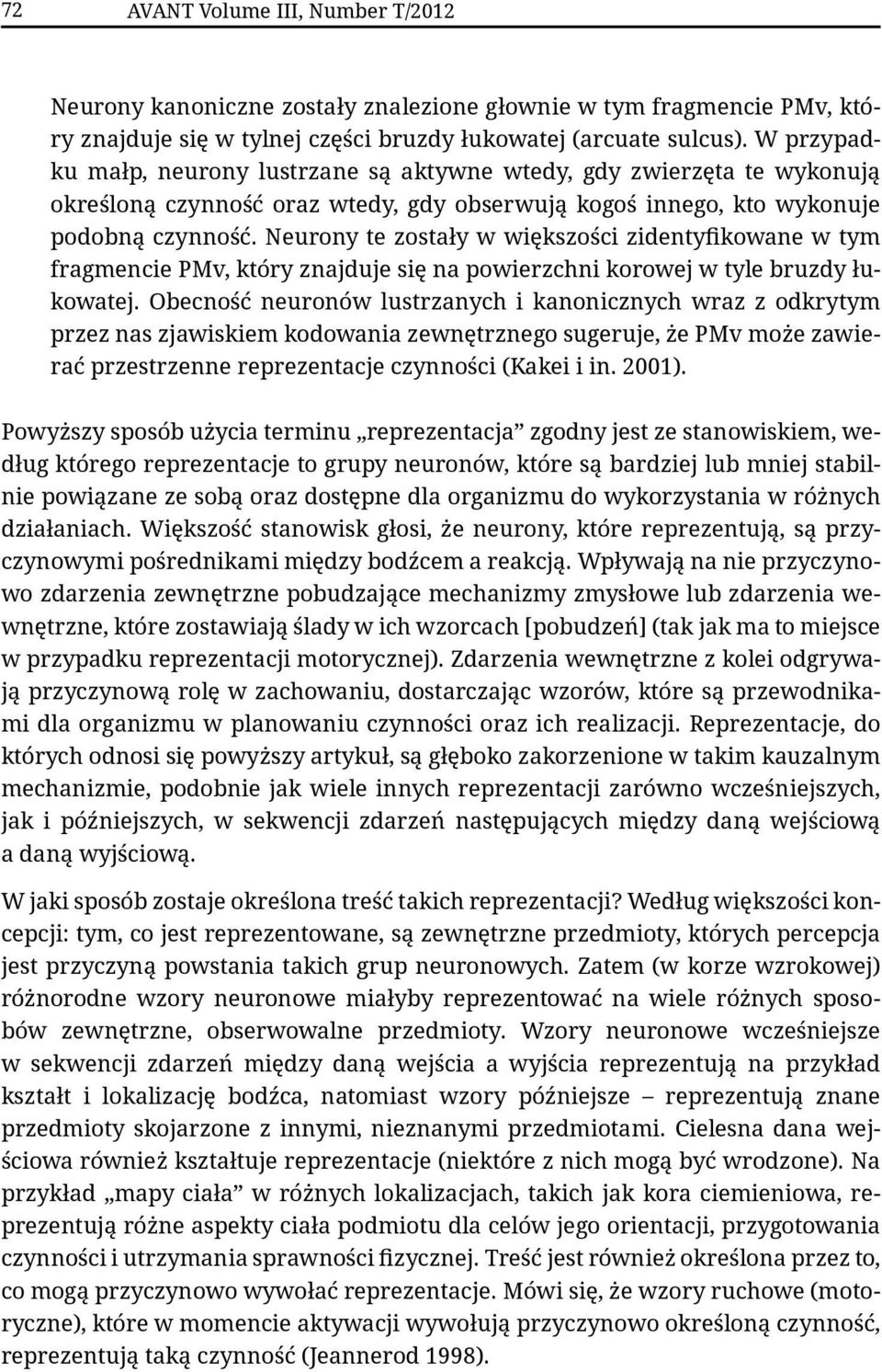 Neurony te zostały w większości zidentyfikowane w tym fragmencie PMv, który znajduje się na powierzchni korowej w tyle bruzdy łukowatej.