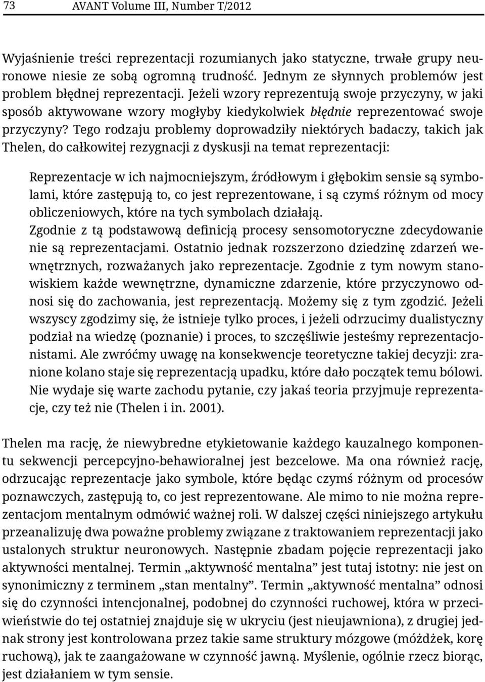 Tego rodzaju problemy doprowadziły niektórych badaczy, takich jak Thelen, do całkowitej rezygnacji z dyskusji na temat reprezentacji: Reprezentacje w ich najmocniejszym, źródłowym i głębokim sensie