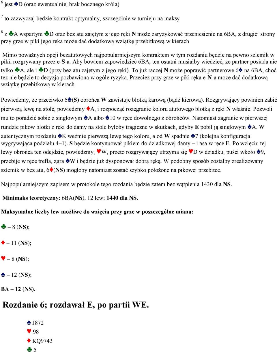 będzie na pewno szlemik w piki, rozgrywany przez e-s-a. Aby bowiem zapowiedzieć 6BA, ten ostatni musiałby wiedzieć, że partner posiada nie tylko A, ale i D (przy bez atu zajętym z jego ręki).