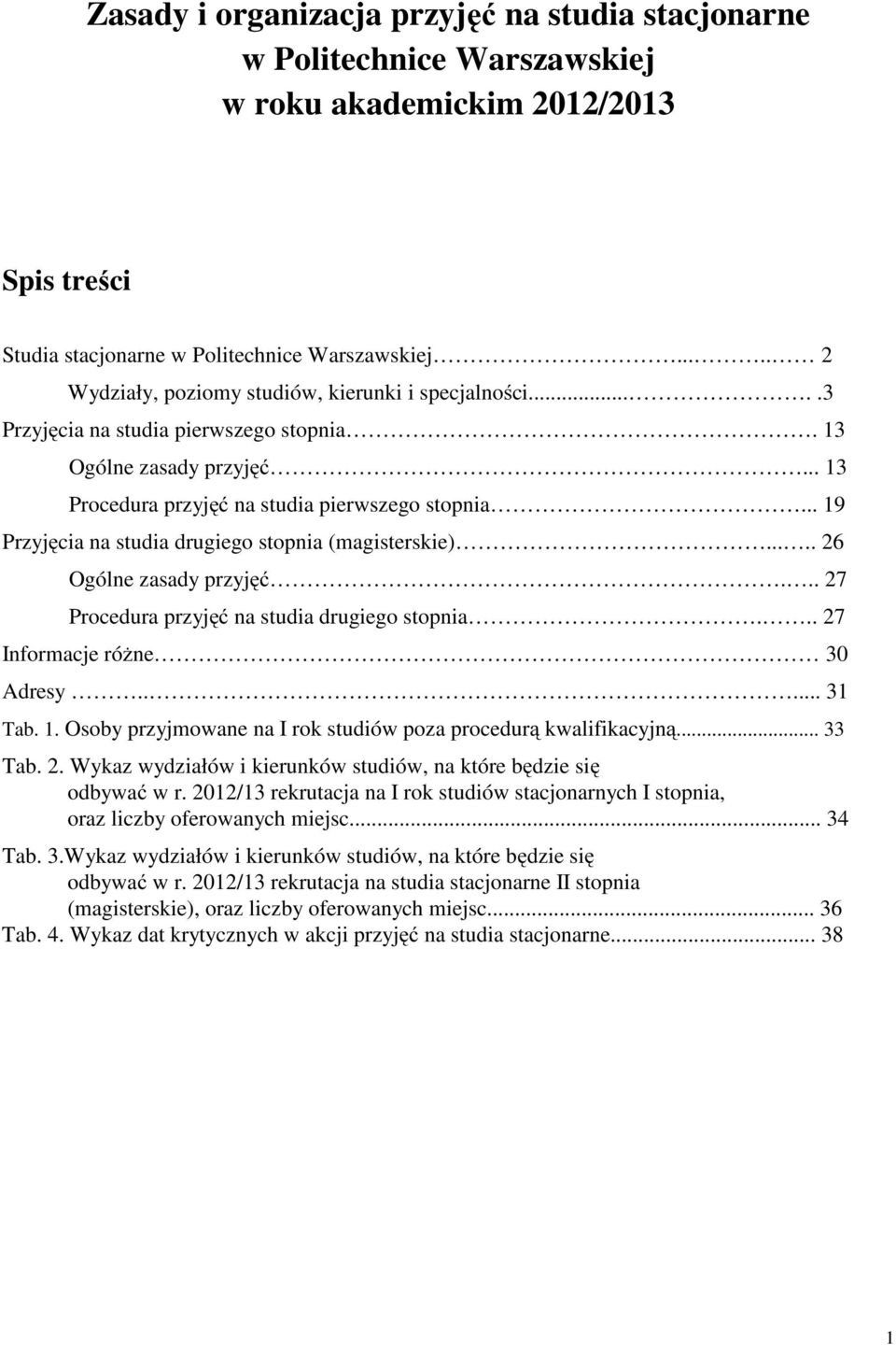 .. 19 Przyjęcia na studia drugiego stopnia (magisterskie)..... 26 Ogólne zasady przyjęć... 27 Procedura przyjęć na studia drugiego stopnia... 27 Informacje różne 30 Adresy..... 31 Tab. 1. Osoby przyjmowane na I rok studiów poza procedurą kwalifikacyjną.