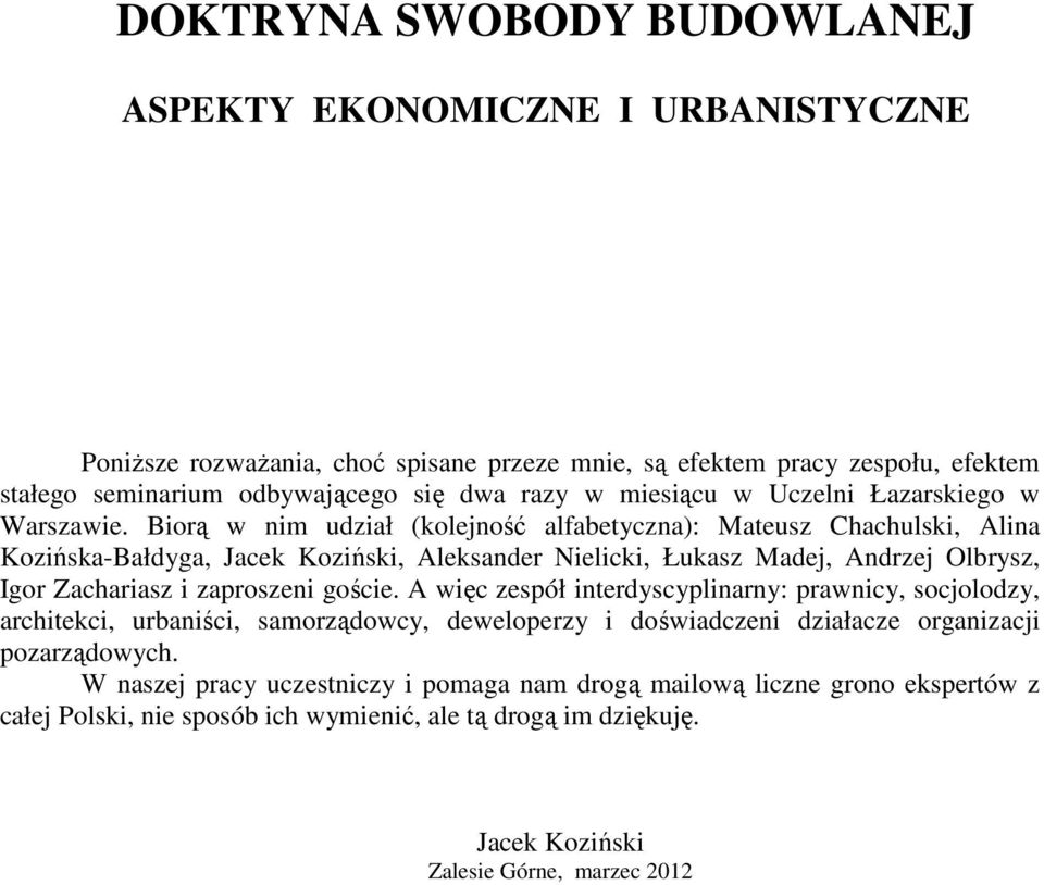 Biorą w nim udział (kolejność alfabetyczna): Mateusz Chachulski, Alina Kozińska-Bałdyga, Jacek Koziński, Aleksander Nielicki, Łukasz Madej, Andrzej Olbrysz, Igor Zachariasz i zaproszeni goście.