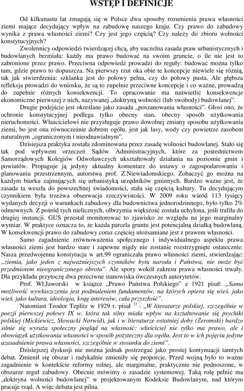 Zwolennicy odpowiedzi twierdzącej chcą, aby naczelna zasada praw urbanistycznych i budowlanych brzmiała: każdy ma prawo budować na swoim gruncie, o ile nie jest to zabronione przez prawo.