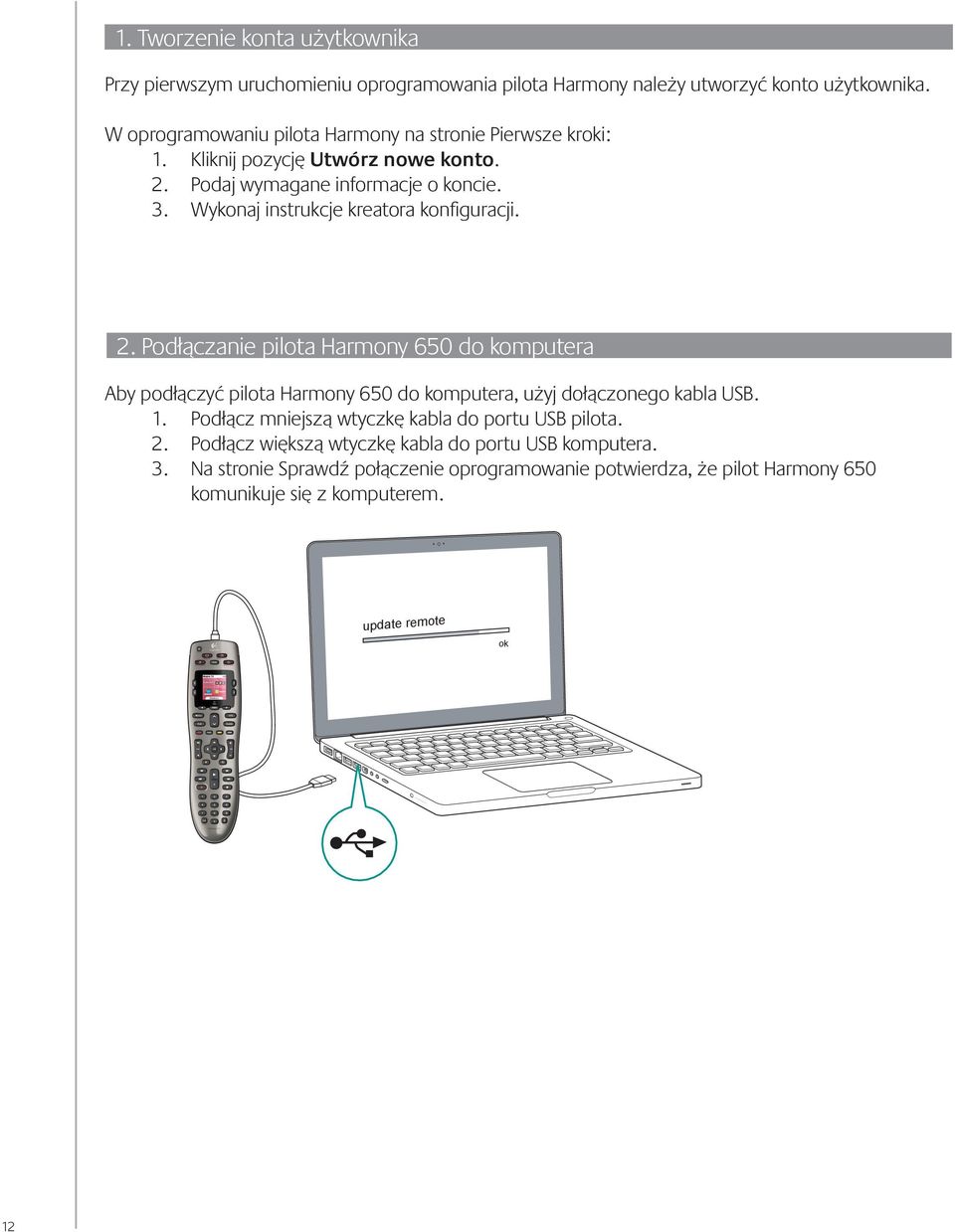 Wykonaj instrukcje kreatora konfiguracji. 2. Podłączanie pilota Harmony 650 do komputera Aby podłączyć pilota Harmony 650 do komputera, użyj dołączonego kabla USB. 1.