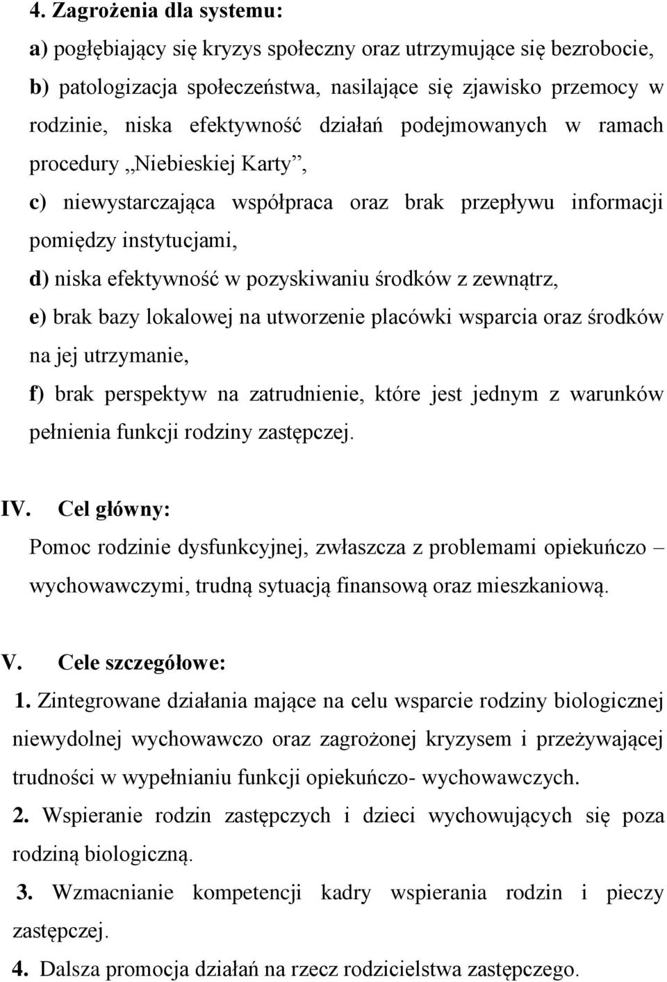 brak bazy lokalowej na utworzenie placówki wsparcia oraz środków na jej utrzymanie, f) brak perspektyw na zatrudnienie, które jest jednym z warunków pełnienia funkcji rodziny zastępczej. IV.