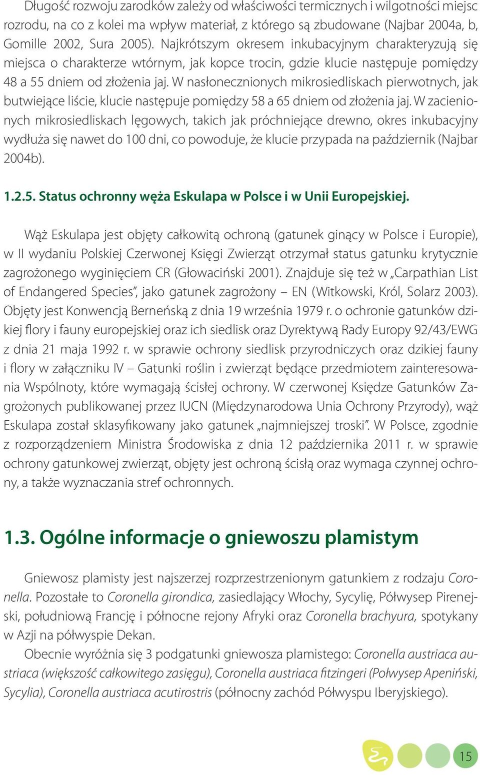 W nasłonecznionych mikrosiedliskach pierwotnych, jak butwiejące liście, klucie następuje pomiędzy 58 a 65 dniem od złożenia jaj.