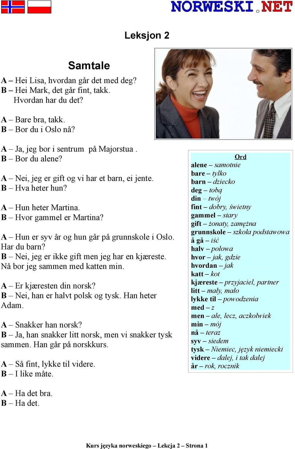 B Nei, jeg er ikke gift men jeg har en kjæreste. Nå bor jeg sammen med katten min. A Er kjæresten din norsk? B Nei, han er halvt polsk og tysk. Han heter Adam. A Snakker han norsk?