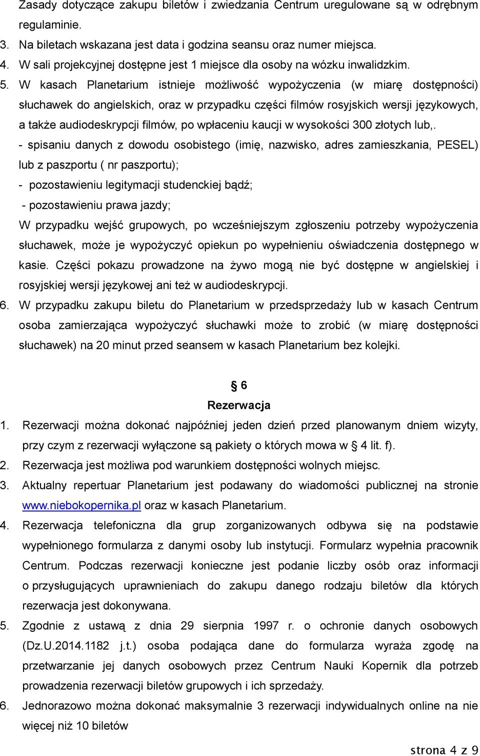 W kasach Planetarium istnieje możliwość wypożyczenia (w miarę dostępności) słuchawek do angielskich, oraz w przypadku części filmów rosyjskich wersji językowych, a także audiodeskrypcji filmów, po