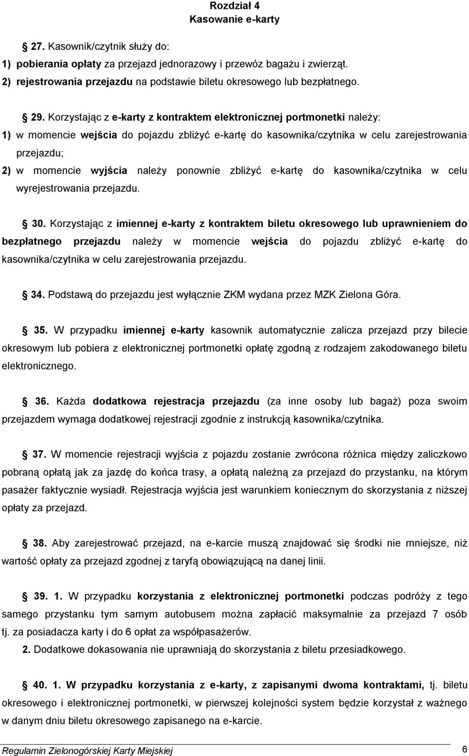 Korzystając z e-karty z kontraktem elektronicznej portmonetki należy: 1) w momencie wejścia do pojazdu zbliżyć e-kartę do kasownika/czytnika w celu zarejestrowania przejazdu; 2) w momencie wyjścia