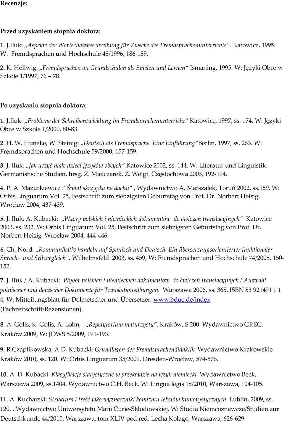 174. W: Języki Obce w Szkole 1/2000, 80-83. 2. H. W. Huneke, W. Steinig: Deutsch als Fremdsprache. Eine Einführung Berlin, 1997, ss. 263. W: Fremdsprachen und Hochschule 59/2000, 157-159. 3. J. Iluk: Jak uczyć małe dzieci języków obcych Katowice 2002, ss.