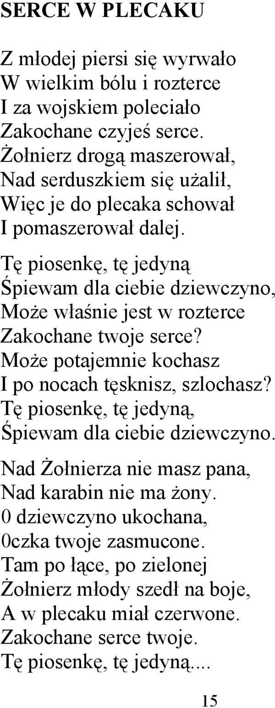 Tę piosenkę, tę jedyną Śpiewam dla ciebie dziewczyno, Może właśnie jest w rozterce Zakochane twoje serce? Może potajemnie kochasz I po nocach tęsknisz, szlochasz?