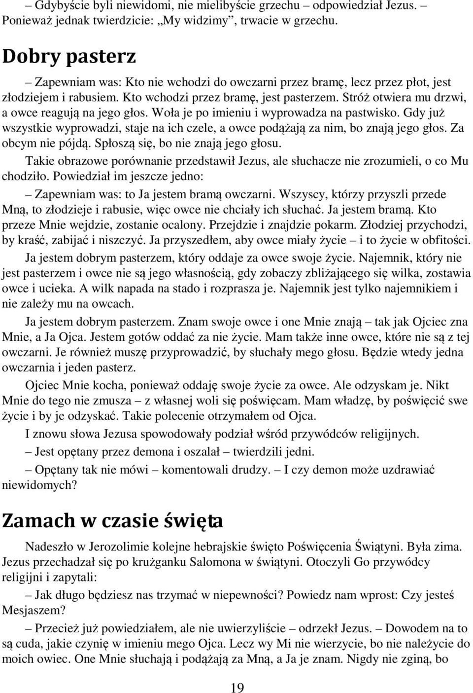 Stróż otwiera mu drzwi, a owce reagują na jego głos. Woła je po imieniu i wyprowadza na pastwisko. Gdy już wszystkie wyprowadzi, staje na ich czele, a owce podążają za nim, bo znają jego głos.